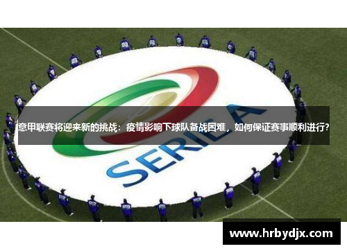 意甲联赛将迎来新的挑战：疫情影响下球队备战困难，如何保证赛事顺利进行？