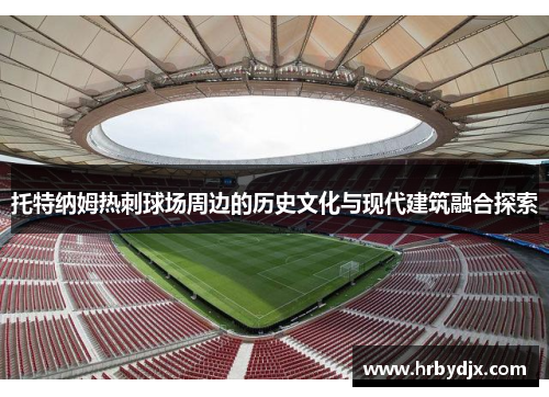 托特纳姆热刺球场周边的历史文化与现代建筑融合探索
