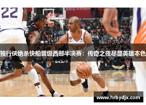 独行侠绝杀快船晋级西部半决赛：传奇之夜尽显英雄本色