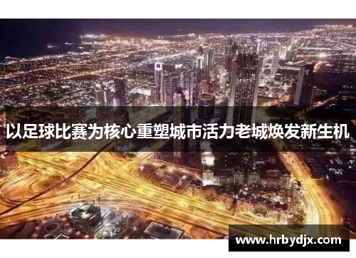 以足球比赛为核心重塑城市活力老城焕发新生机