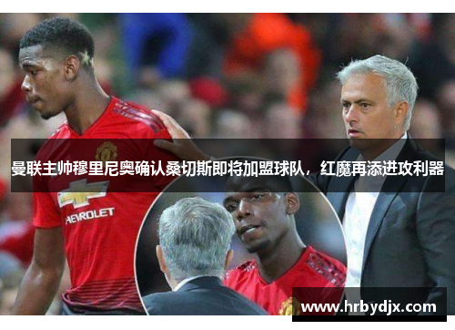 曼联主帅穆里尼奥确认桑切斯即将加盟球队，红魔再添进攻利器