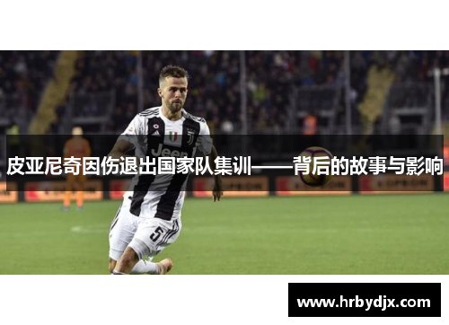 皮亚尼奇因伤退出国家队集训——背后的故事与影响