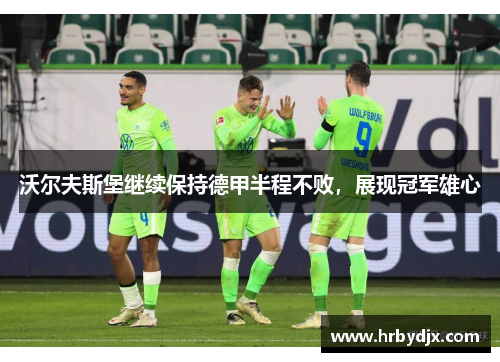 沃尔夫斯堡继续保持德甲半程不败，展现冠军雄心