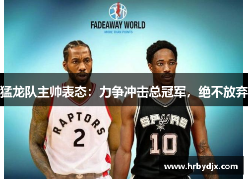 猛龙队主帅表态：力争冲击总冠军，绝不放弃