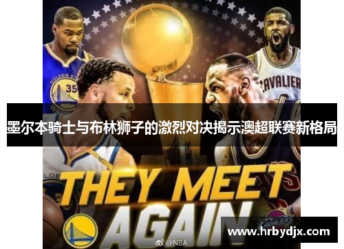 墨尔本骑士与布林狮子的激烈对决揭示澳超联赛新格局
