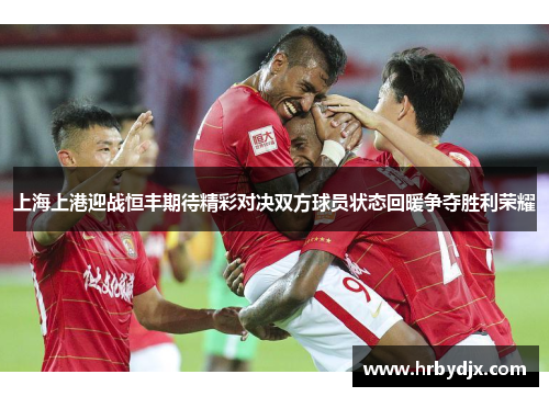 上海上港迎战恒丰期待精彩对决双方球员状态回暖争夺胜利荣耀