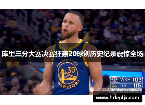 库里三分大赛决赛狂轰20球创历史纪录震惊全场
